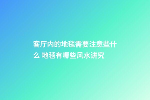 客厅内的地毯需要注意些什么 地毯有哪些风水讲究